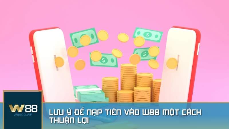 Lưu ý để nạp tiền vào W88 một cách thuận lợi