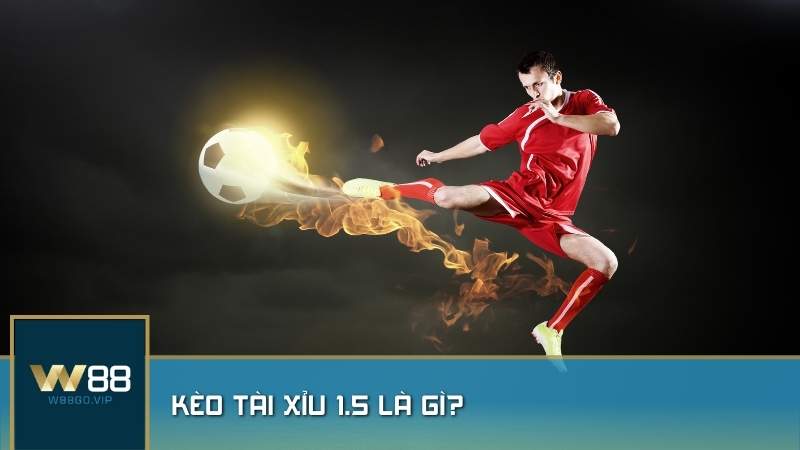 Kèo tài xỉu 1.5 là gì?