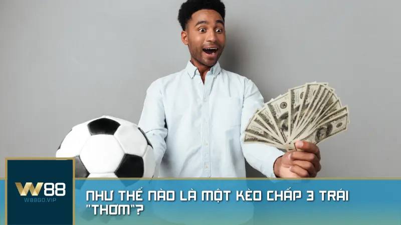 Như thế nào là một kèo chấp 3 trái “thơm”?