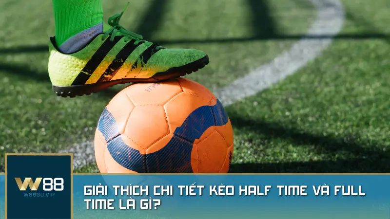 Giải thích chi tiết kèo Half Time và Full Time là gì?