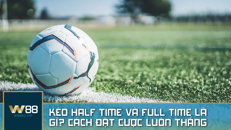 Kèo Half Time và Full Time là gì? Hướng dẫn và mẹo cược hiệu quả