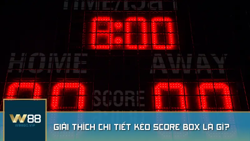 Giải thích chi tiết kèo Score Box là gì?