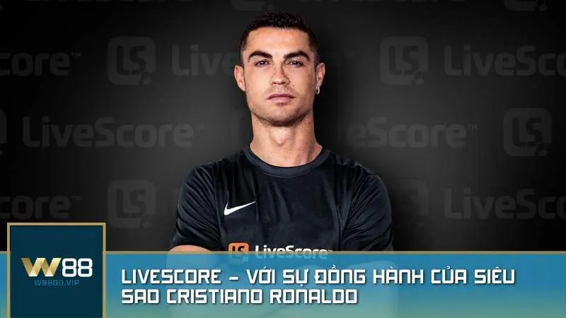 LiveScore - Với sự đồng hành của siêu sao Cristiano Ronaldo làm đại sứ thương hiệu