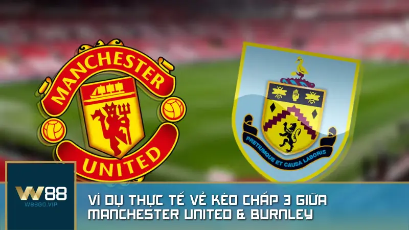 Ví dụ thực tế về kèo chấp 3 giữa Manchester United & Burnley