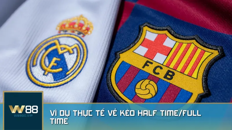 Ví dụ thực tế về kèo Half Time/Full Time giữa Barcelona và Real Madrid